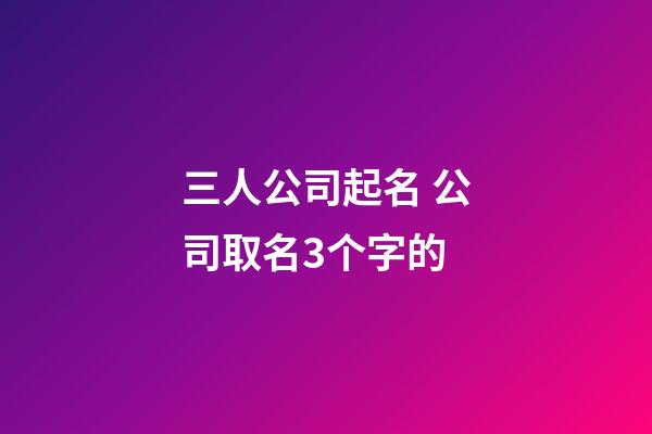 三人公司起名 公司取名3个字的
